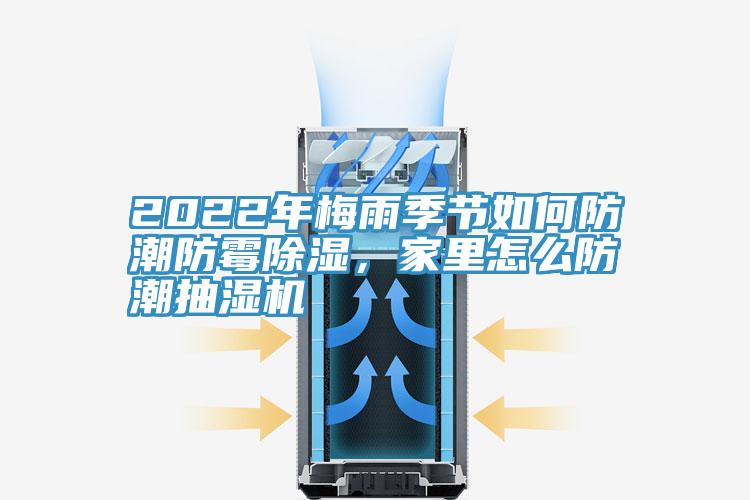 2022年梅雨季節(jié)如何防潮防霉除濕，家里怎么防潮抽濕機