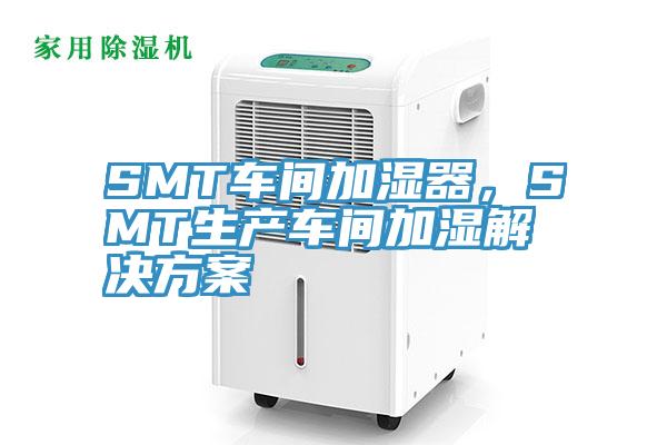 SMT車間加濕器，SMT生產車間加濕解決方案